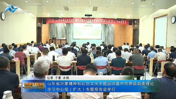 山东省沂蒙精神和红色文化主题宣讲暨中共费县县委理论学习中心组（扩大）专题报告会举行