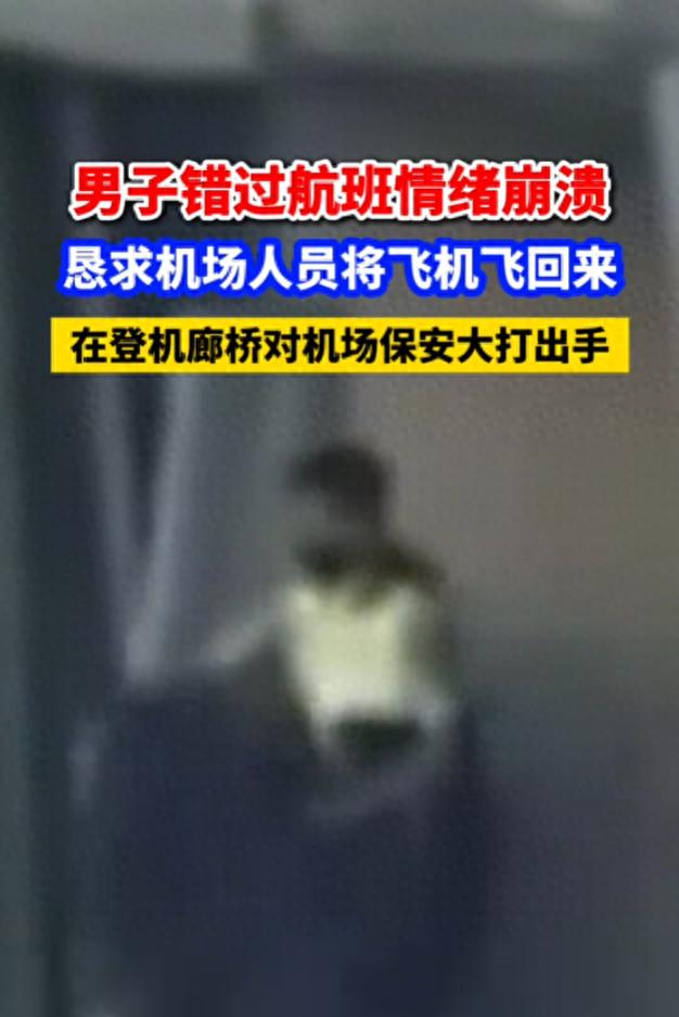 男子错过航班情绪崩溃，恳求机场人员将飞机飞回来，在登机廊桥对机场保安大打出手